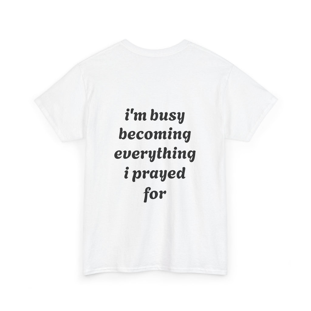 Inspirational Tee "I'm Busy Becoming Everything I Prayed For"