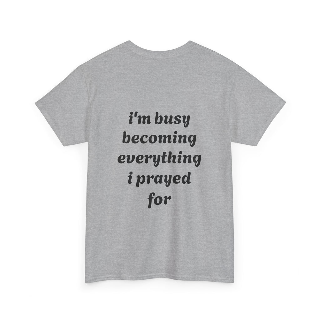 Inspirational Tee "I'm Busy Becoming Everything I Prayed For"